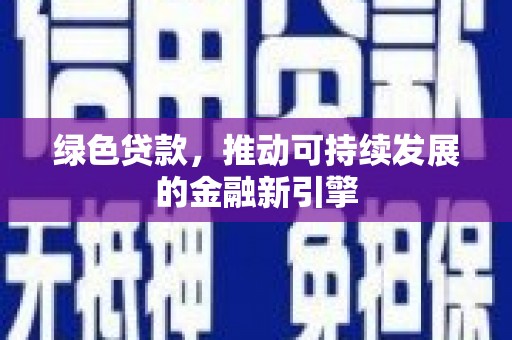 保定绿色贷款，推动可持续发展的金融新引擎
