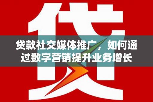员山贷款社交媒体推广，如何通过数字营销提升业务增长