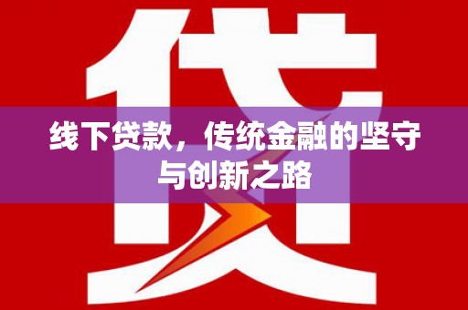 龙井线下贷款，传统金融的坚守与创新之路