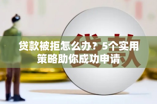 沙田贷款被拒怎么办？5个实用策略助你成功申请