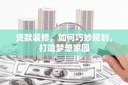 龙山贷款装修，如何巧妙规划，打造梦想家园