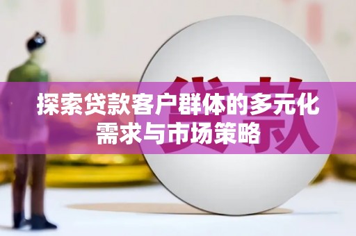 天宁探索贷款客户群体的多元化需求与市场策略