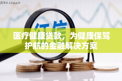 长顺医疗健康贷款，为健康保驾护航的金融解决方案