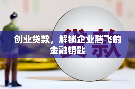 渭城创业贷款，解锁企业腾飞的金融钥匙