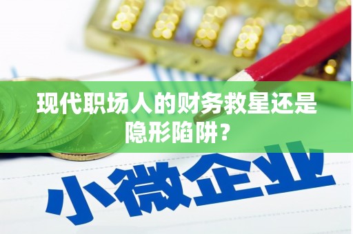 垣曲现代职场人的财务救星还是隐形陷阱？