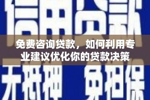南投市免费咨询贷款，如何利用专业建议优化你的贷款决策