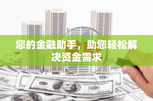 靖西您的金融助手，助您轻松解决资金需求
