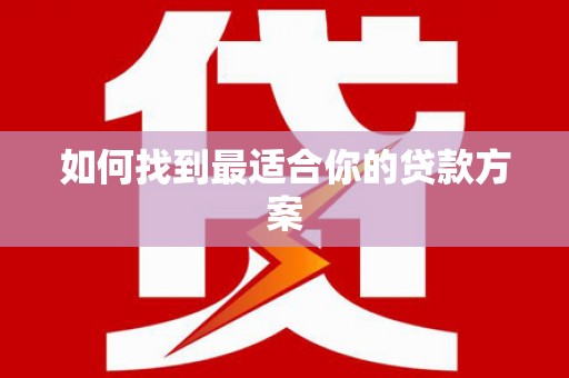 南化如何找到最适合你的贷款方案