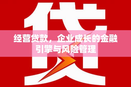错那经营贷款，企业成长的金融引擎与风险管理