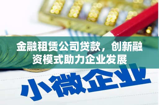 兴宾金融租赁公司贷款，创新融资模式助力企业发展