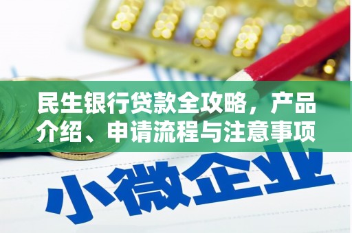 孟州民生银行贷款全攻略，产品介绍、申请流程与注意事项