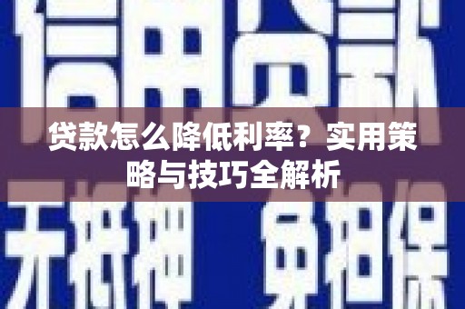 永寿贷款怎么降低利率？实用策略与技巧全解析